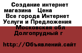 Создание интернет-магазина › Цена ­ 25 000 - Все города Интернет » Услуги и Предложения   . Московская обл.,Долгопрудный г.